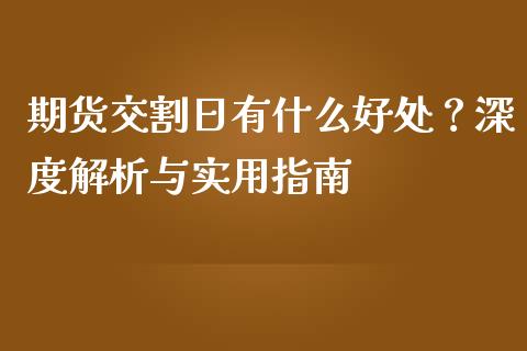 期货交割日有什么好处？深度解析与实用指南_https://www.fansifence.com_中国国际期货_第1张