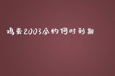 鸡蛋2003合约何时到期_https://www.fansifence.com_国际期货_第1张