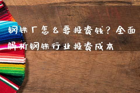 钢铁厂怎么要投资钱？全面解析钢铁行业投资成本_https://www.fansifence.com_中国国际期货_第1张