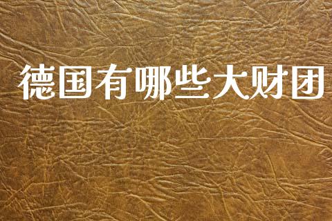 德国有哪些大财团_https://www.fansifence.com_国际期货_第1张