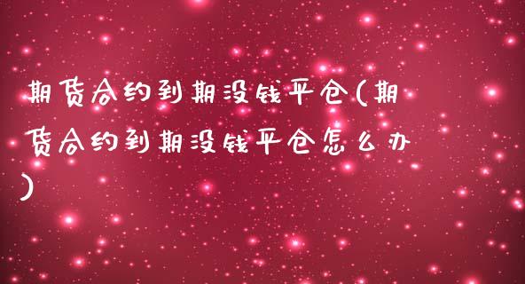 期货合约到期没钱平仓(期货合约到期没钱平仓怎么办)_https://www.fansifence.com_中国国际期货_第1张