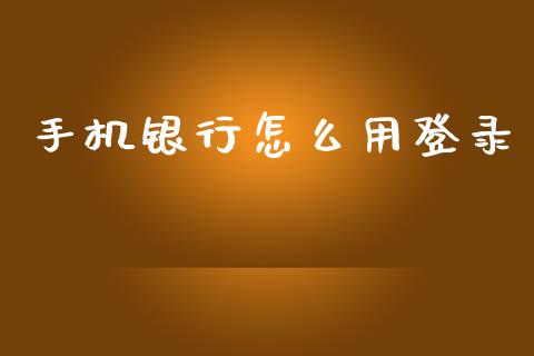 手机银行怎么用登录_https://www.fansifence.com_中国国际期货_第1张