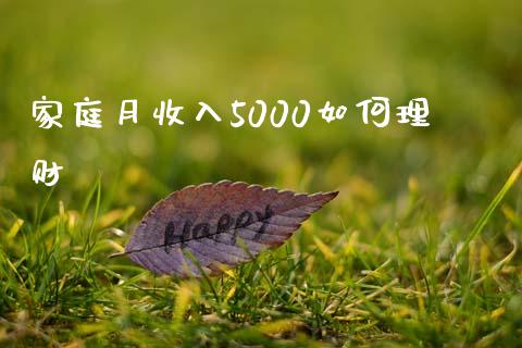 家庭月收入5000如何理财_https://www.fansifence.com_国际期货_第1张