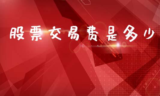 股票交易费是多少_https://www.fansifence.com_国际期货_第1张
