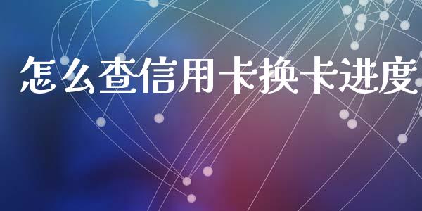 怎么查信用卡换卡进度_https://www.fansifence.com_恒指交易时间_第1张