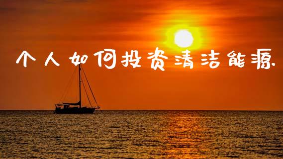 个人如何投资清洁能源_https://www.fansifence.com_国际期货行情_第1张