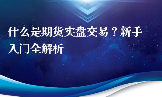 什么是期货实盘交易？新手入门全解析_https://www.fansifence.com_恒指交易时间_第1张