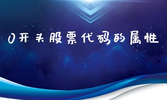 0开头股票代码的属性_https://www.fansifence.com_国际期货_第1张