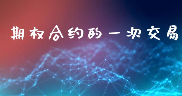期权合约的一次交易_https://www.fansifence.com_恒指交易时间_第1张