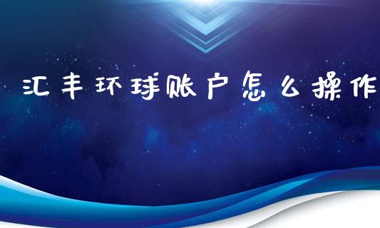 汇丰环球账户怎么操作_https://www.fansifence.com_国际期货行情_第1张