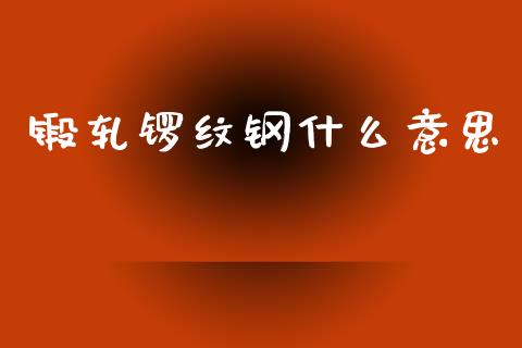 锻轧锣纹钢什么意思_恒指交易时间_第1张_国际期货_中国国际期货_恒指交易时间_国际期货行情 锻轧锣纹钢什么意思_https://www.fansifence.com_恒指交易时间_第1张