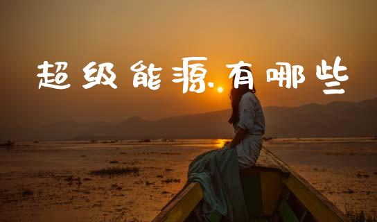 超级能源有哪些_https://www.fansifence.com_中国国际期货_第1张