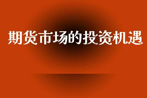 期货市场的投资机遇_https://www.fansifence.com_国际期货行情_第1张
