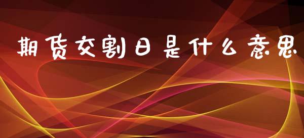 期货交割日是什么意思_https://www.fansifence.com_国际期货_第1张