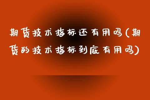 期货技术指标还有用吗(期货的技术指标到底有用吗)_https://www.fansifence.com_恒指交易时间_第1张