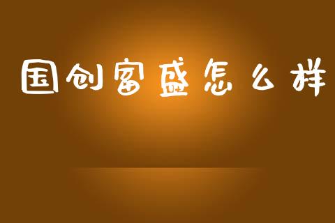 国创富盛怎么样_https://www.fansifence.com_国际期货行情_第1张