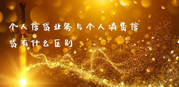 个人信贷业务与个人消费信贷有什么区别_https://www.fansifence.com_恒指交易时间_第1张