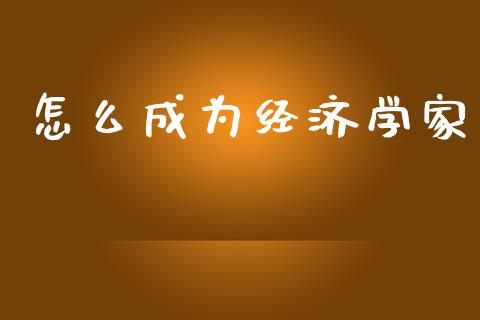 怎么成为经济学家_https://www.fansifence.com_中国国际期货_第1张
