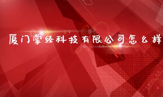 厦门掌经科技有限公司怎么样_https://www.fansifence.com_国际期货_第1张