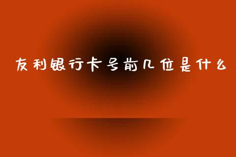 友利银行卡号前几位是什么_https://www.fansifence.com_中国国际期货_第1张