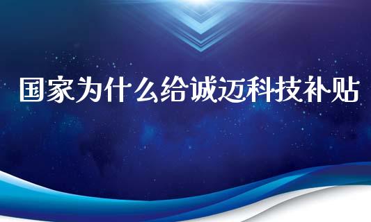 国家为什么给诚迈科技补贴_https://www.fansifence.com_国际期货行情_第1张