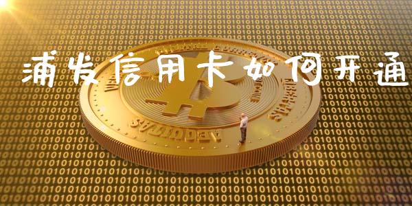 浦发信用卡如何开通_https://www.fansifence.com_国际期货行情_第1张