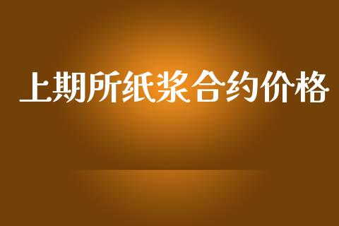 上期所纸浆合约价格_https://www.fansifence.com_中国国际期货_第1张