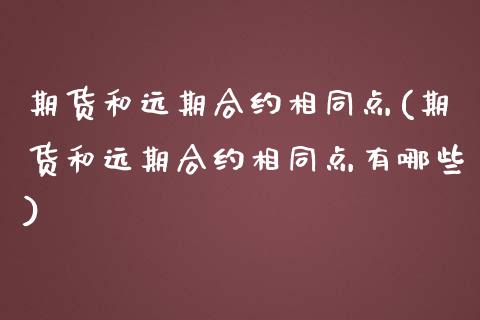 期货和远期合约相同点(期货和远期合约相同点有哪些)_https://www.fansifence.com_恒指交易时间_第1张
