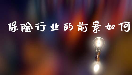保险行业的前景如何_https://www.fansifence.com_中国国际期货_第1张