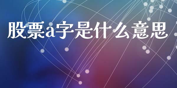 股票a字是什么意思_https://www.fansifence.com_国际期货_第1张