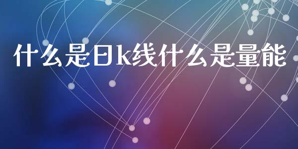 什么是日k线什么是量能_https://www.fansifence.com_国际期货_第1张