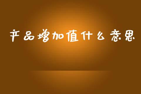 产品增加值什么意思_https://www.fansifence.com_恒指交易时间_第1张