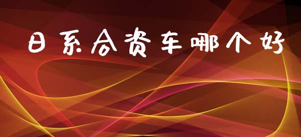 日系合资车哪个好_https://www.fansifence.com_中国国际期货_第1张