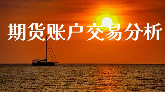 期货账户交易分析_https://www.fansifence.com_国际期货_第1张