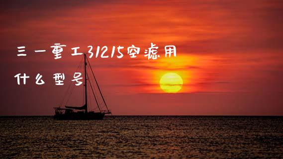 三一重工31215空滤用什么型号_https://www.fansifence.com_恒指交易时间_第1张