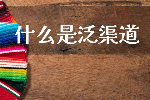 什么是泛渠道_https://www.fansifence.com_国际期货行情_第1张