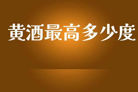 黄酒最高多少度_https://www.fansifence.com_恒指交易时间_第1张