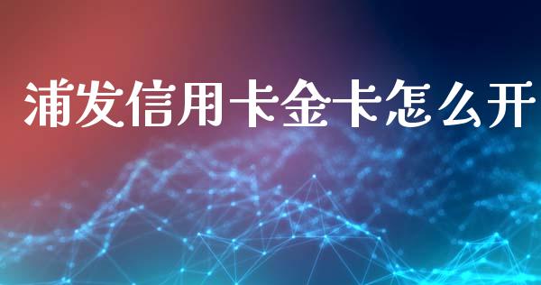 浦发信用卡金卡怎么开_https://www.fansifence.com_国际期货行情_第1张