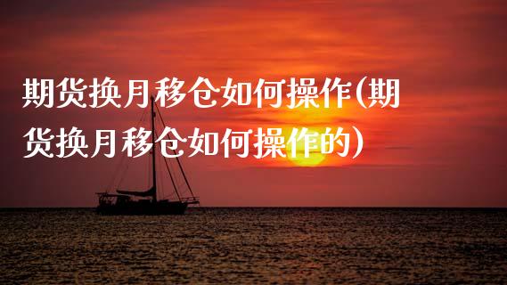 期货换月移仓如何操作(期货换月移仓如何操作的)_https://www.fansifence.com_国际期货_第1张