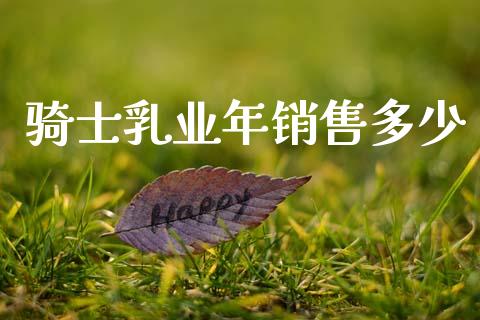 骑士乳业年销售多少_https://www.fansifence.com_恒指交易时间_第1张