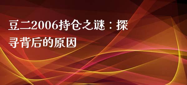 豆二2006持仓之谜：探寻背后的原因_https://www.fansifence.com_国际期货_第1张