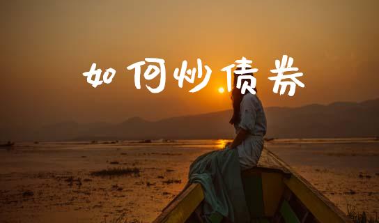 如何炒债券_https://www.fansifence.com_中国国际期货_第1张