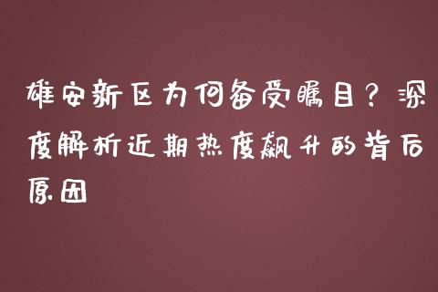 雄安新区为何备受瞩目？深度解析近期热度飙升的背后原因_https://www.fansifence.com_中国国际期货_第1张