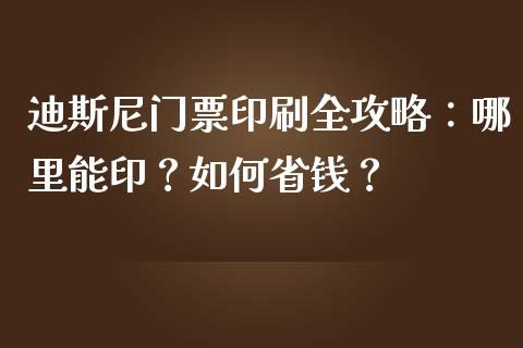 迪斯尼门票印刷全攻略：哪里能印？如何省钱？_https://www.fansifence.com_中国国际期货_第1张