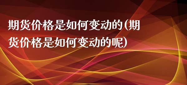 期货价格是如何变动的(期货价格是如何变动的呢)_https://www.fansifence.com_中国国际期货_第1张