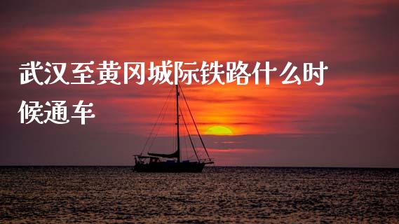 武汉至黄冈城际铁路什么时候通车_https://www.fansifence.com_中国国际期货_第1张