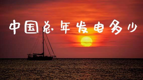 中国总年发电多少_https://www.fansifence.com_国际期货_第1张