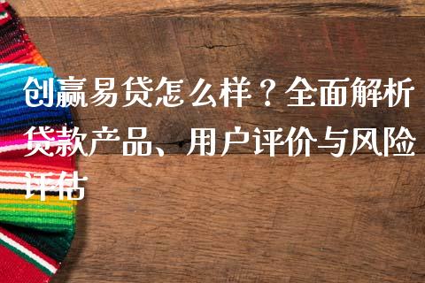 创赢易贷怎么样?全面解析贷款产品、用户评价与风险评估_国际期货行情_第1张_国际期货_中国国际期货_恒指交易时间_国际期货行情 创赢易贷怎么样?全面解析贷款产品、用户评价与风险评估_https://www.fansifence.com_国际期货行情_第1张
