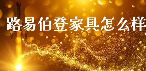 路易伯登家具怎么样_https://www.fansifence.com_恒指交易时间_第1张