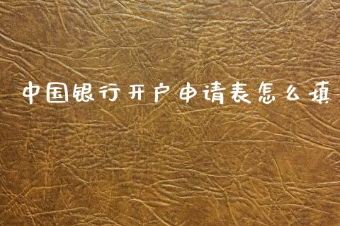 中国银行开户申请表怎么填_https://www.fansifence.com_国际期货_第1张